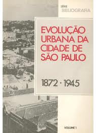 Evolução urbana da cidade de São Paulo 1872 - 1945. Volume I: Estruturação de uma cidade industrial (1872- 1945)